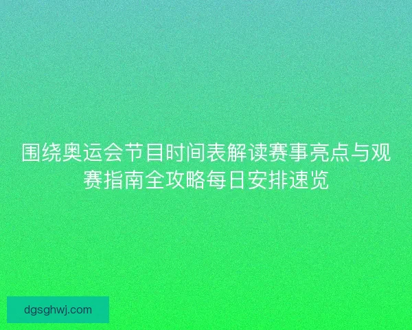 围绕奥运会节目时间表解读赛事亮点与观赛指南全攻略每日安排速览