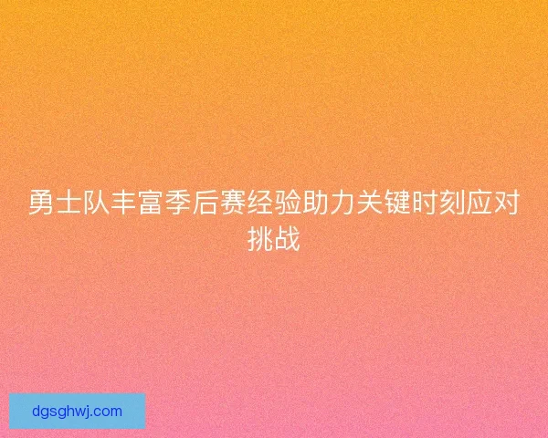 勇士队丰富季后赛经验助力关键时刻应对挑战