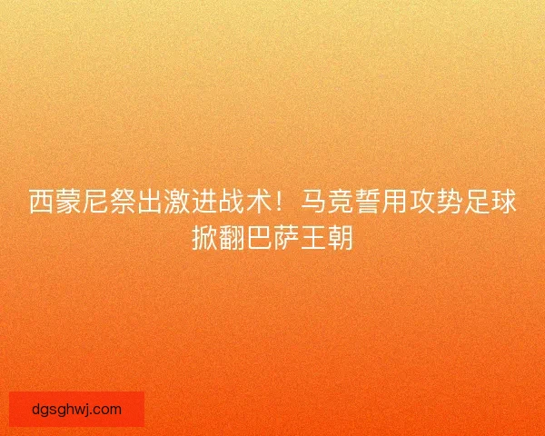 西蒙尼祭出激进战术！马竞誓用攻势足球掀翻巴萨王朝