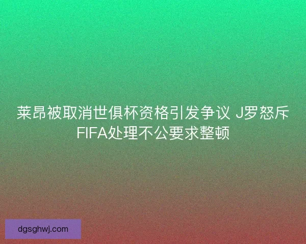 莱昂被取消世俱杯资格引发争议 J罗怒斥FIFA处理不公要求整顿 莱昂被取消世俱杯资格引发争议 J罗怒斥FIFA处理不公要求整顿
