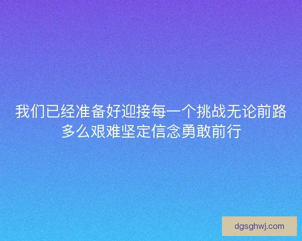 我们已经准备好迎接每一个挑战无论前路多么艰难坚定信念勇敢前行