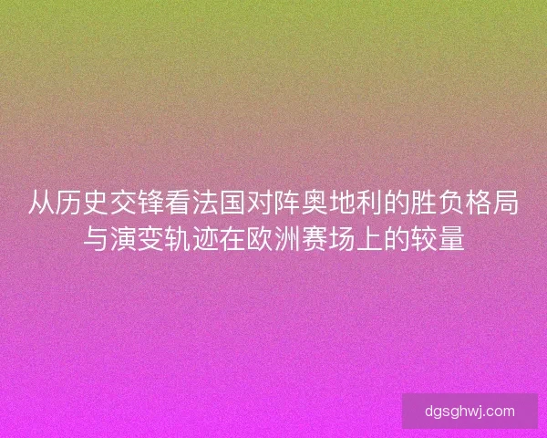 从历史交锋看法国对阵奥地利的胜负格局与演变轨迹在欧洲赛场上的较量