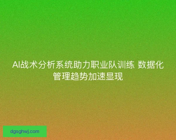 AI战术分析系统助力职业队训练 数据化管理趋势加速显现