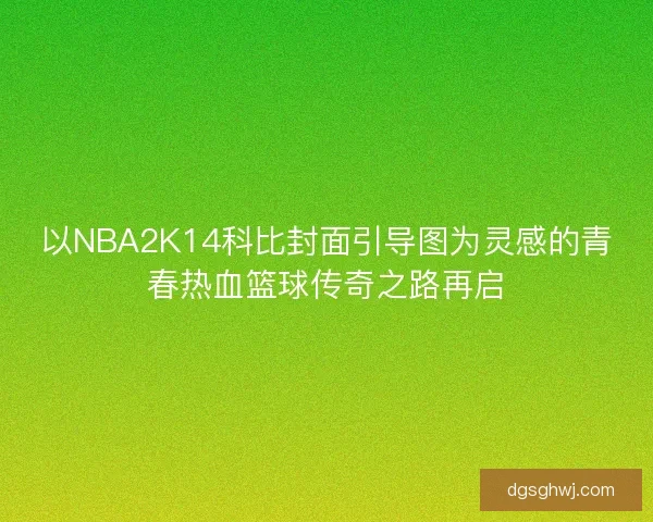 以NBA2K14科比封面引导图为灵感的青春热血篮球传奇之路再启 以NBA2K14科比封面引导图为灵感的青春热血篮球传奇之路再启